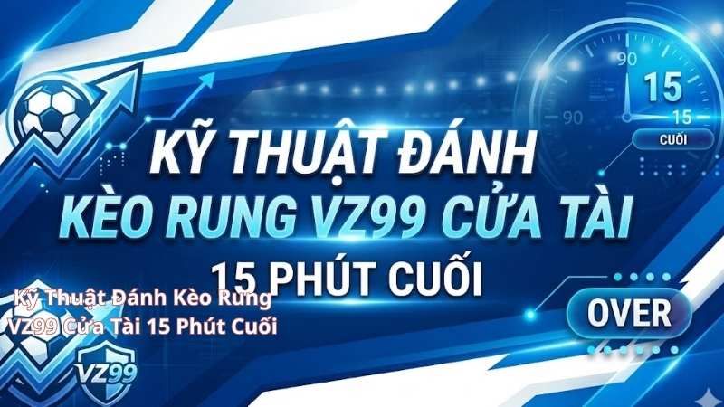 Kinh Nghiệm Đánh Kèo Rung VZ99 Bất Bại: Tuyệt Kỹ Bắt Rung Tài Xỉu Phút Cuối Kỹ Thuật Đánh Kèo Rung VZ99 Cửa Tài 15 Phút Cuối
